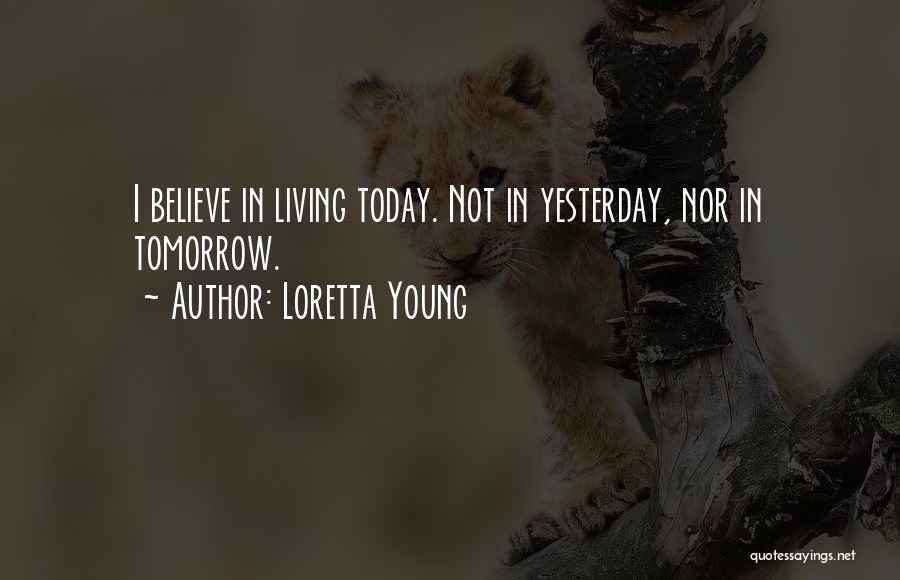 Loretta Young Quotes: I Believe In Living Today. Not In Yesterday, Nor In Tomorrow.