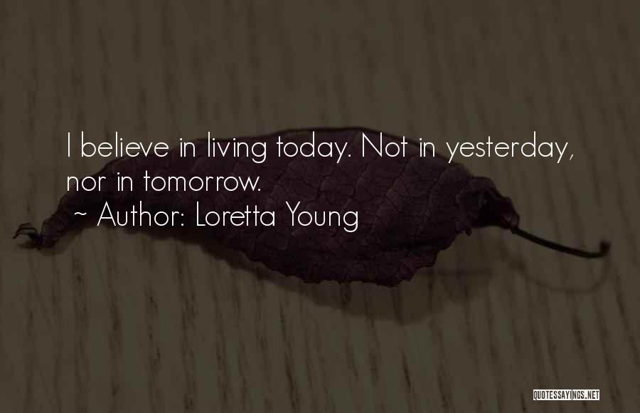 Loretta Young Quotes: I Believe In Living Today. Not In Yesterday, Nor In Tomorrow.