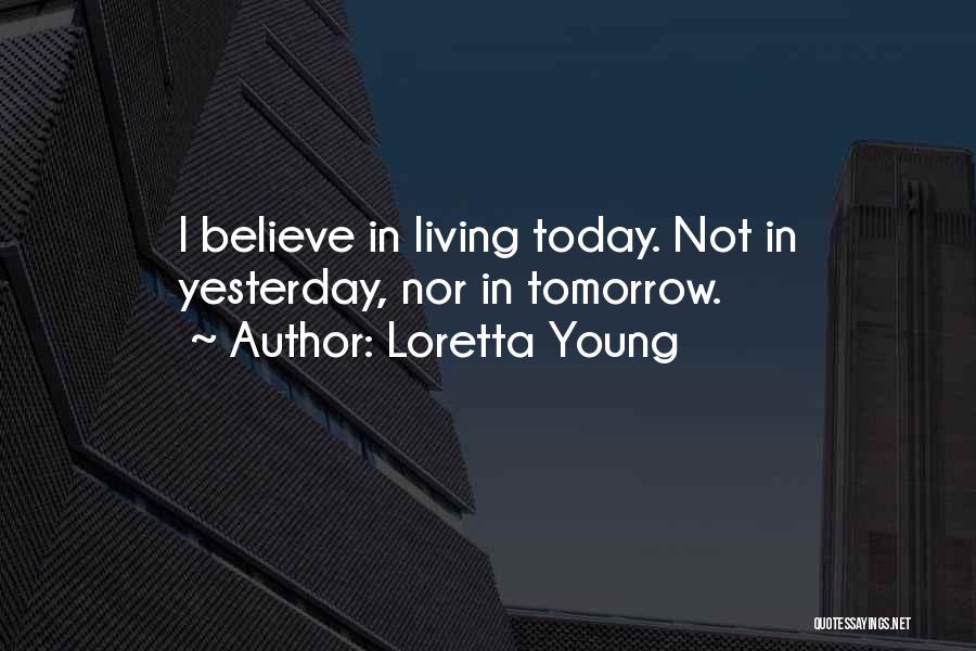 Loretta Young Quotes: I Believe In Living Today. Not In Yesterday, Nor In Tomorrow.