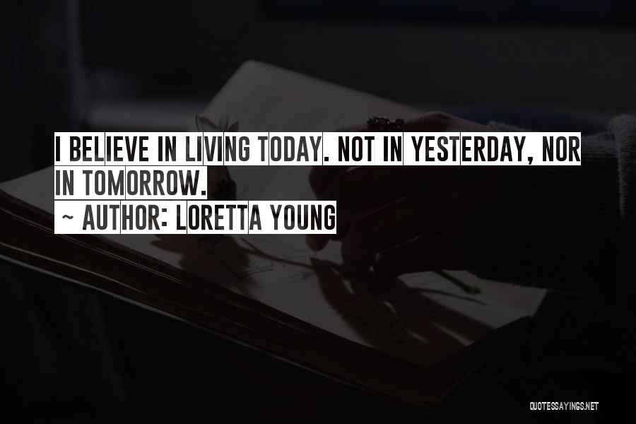 Loretta Young Quotes: I Believe In Living Today. Not In Yesterday, Nor In Tomorrow.