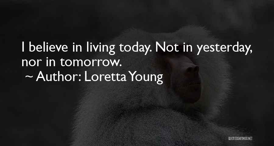 Loretta Young Quotes: I Believe In Living Today. Not In Yesterday, Nor In Tomorrow.