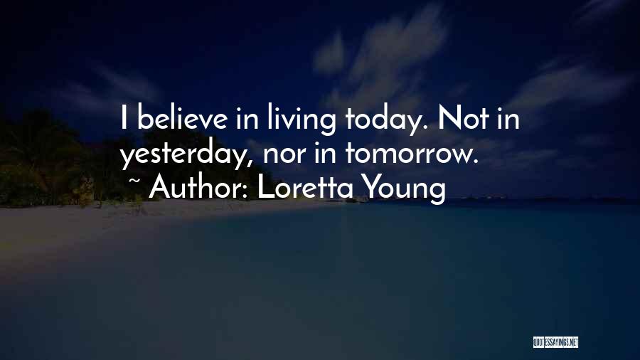 Loretta Young Quotes: I Believe In Living Today. Not In Yesterday, Nor In Tomorrow.