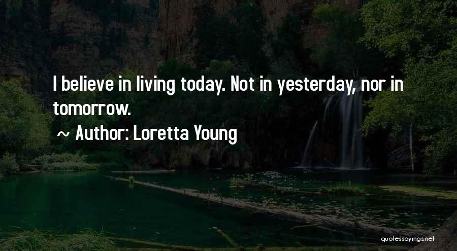 Loretta Young Quotes: I Believe In Living Today. Not In Yesterday, Nor In Tomorrow.