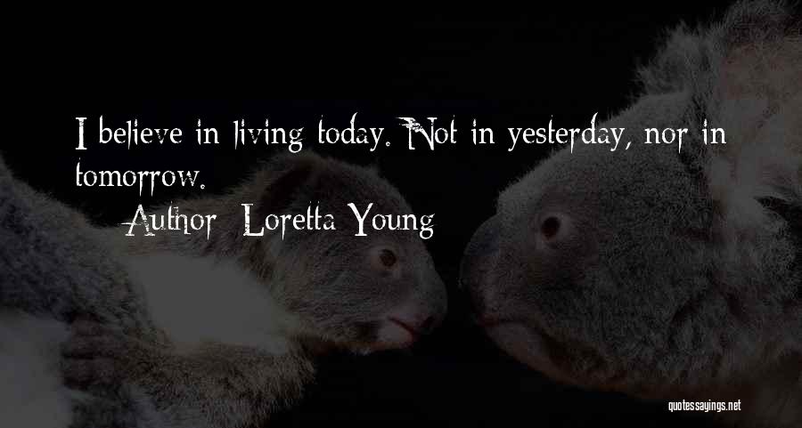Loretta Young Quotes: I Believe In Living Today. Not In Yesterday, Nor In Tomorrow.