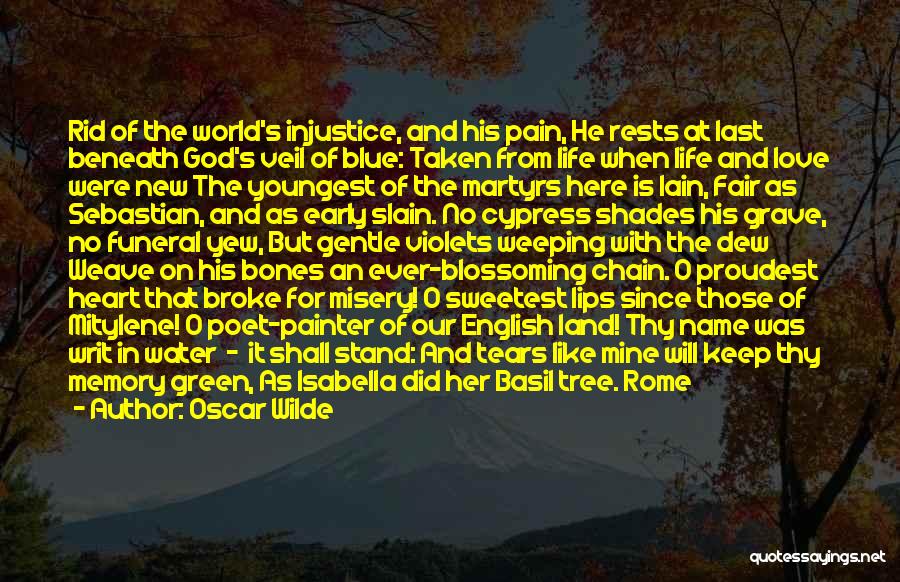 Oscar Wilde Quotes: Rid Of The World's Injustice, And His Pain, He Rests At Last Beneath God's Veil Of Blue: Taken From Life