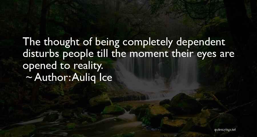 Auliq Ice Quotes: The Thought Of Being Completely Dependent Disturbs People Till The Moment Their Eyes Are Opened To Reality.