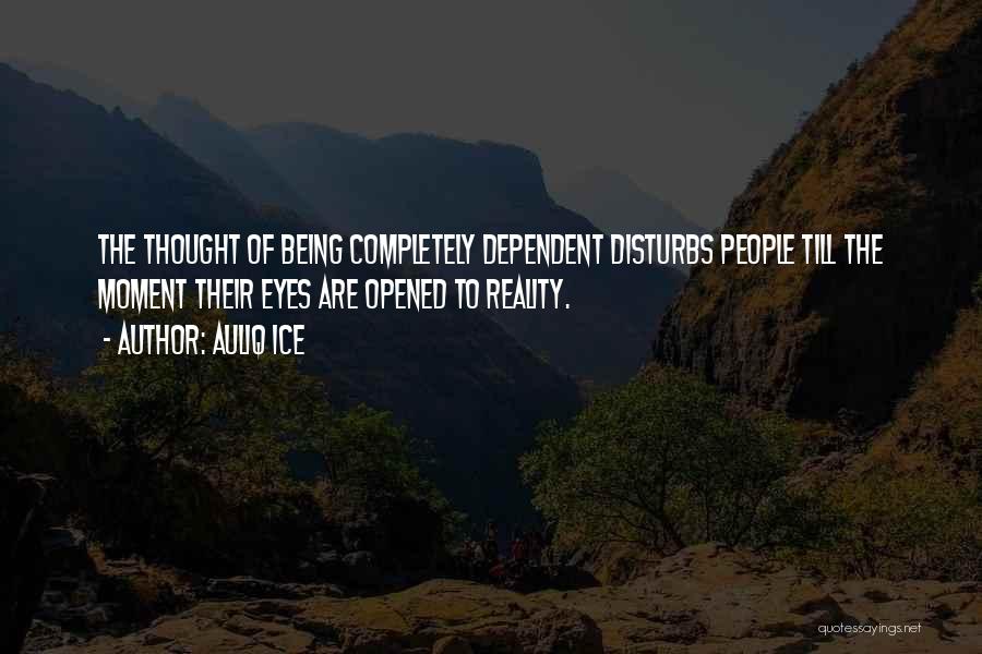 Auliq Ice Quotes: The Thought Of Being Completely Dependent Disturbs People Till The Moment Their Eyes Are Opened To Reality.