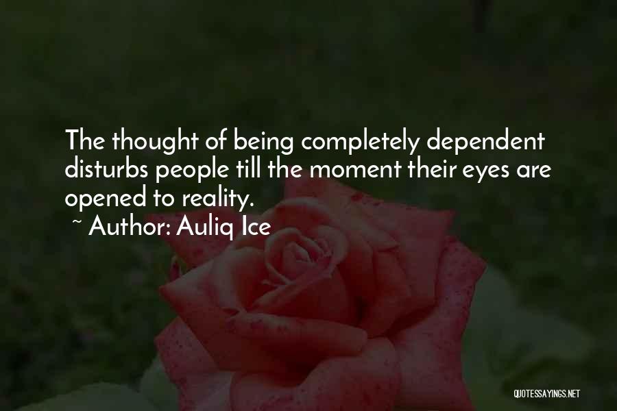 Auliq Ice Quotes: The Thought Of Being Completely Dependent Disturbs People Till The Moment Their Eyes Are Opened To Reality.