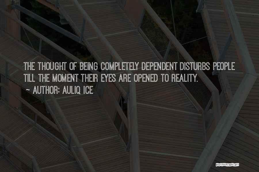 Auliq Ice Quotes: The Thought Of Being Completely Dependent Disturbs People Till The Moment Their Eyes Are Opened To Reality.