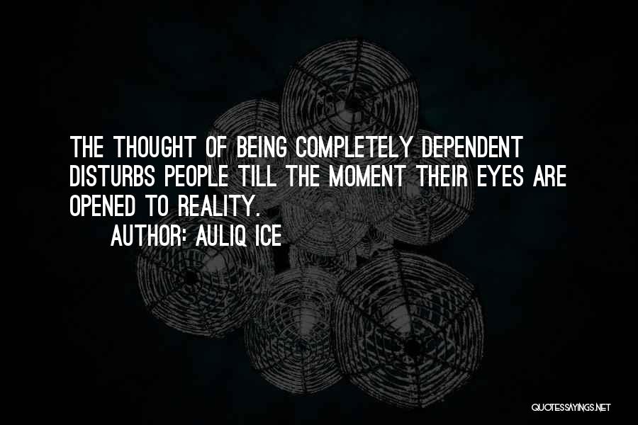 Auliq Ice Quotes: The Thought Of Being Completely Dependent Disturbs People Till The Moment Their Eyes Are Opened To Reality.