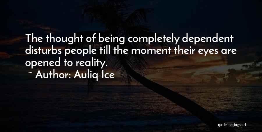 Auliq Ice Quotes: The Thought Of Being Completely Dependent Disturbs People Till The Moment Their Eyes Are Opened To Reality.