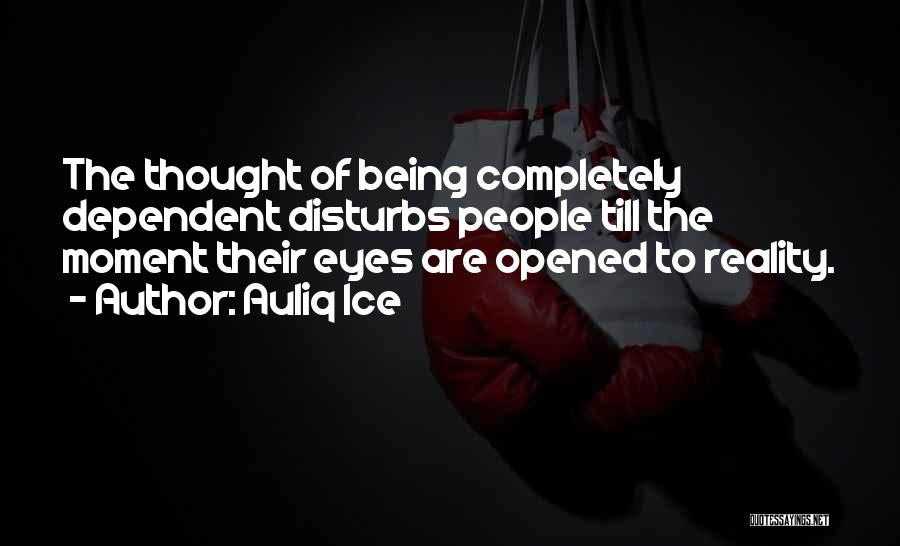 Auliq Ice Quotes: The Thought Of Being Completely Dependent Disturbs People Till The Moment Their Eyes Are Opened To Reality.