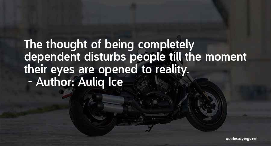 Auliq Ice Quotes: The Thought Of Being Completely Dependent Disturbs People Till The Moment Their Eyes Are Opened To Reality.