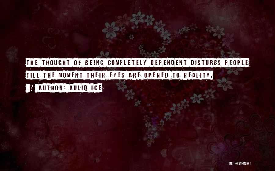 Auliq Ice Quotes: The Thought Of Being Completely Dependent Disturbs People Till The Moment Their Eyes Are Opened To Reality.