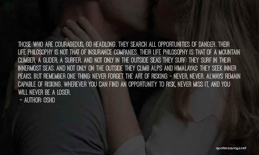 Osho Quotes: Those Who Are Courageous, Go Headlong. They Search All Opportunities Of Danger. Their Life Philosophy Is Not That Of Insurance