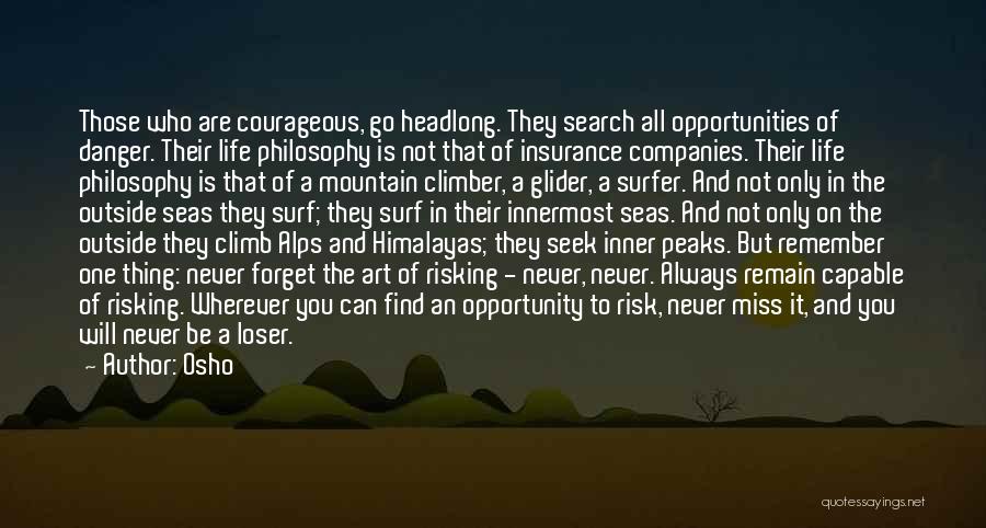 Osho Quotes: Those Who Are Courageous, Go Headlong. They Search All Opportunities Of Danger. Their Life Philosophy Is Not That Of Insurance