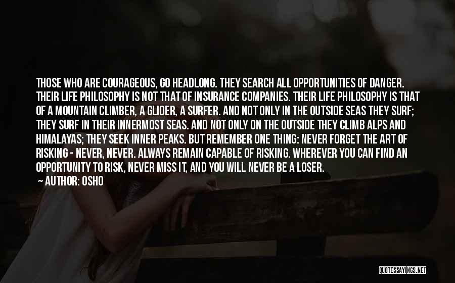 Osho Quotes: Those Who Are Courageous, Go Headlong. They Search All Opportunities Of Danger. Their Life Philosophy Is Not That Of Insurance