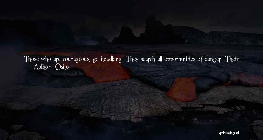 Osho Quotes: Those Who Are Courageous, Go Headlong. They Search All Opportunities Of Danger. Their Life Philosophy Is Not That Of Insurance