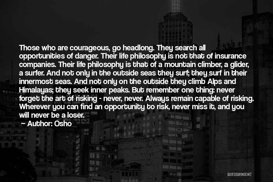 Osho Quotes: Those Who Are Courageous, Go Headlong. They Search All Opportunities Of Danger. Their Life Philosophy Is Not That Of Insurance