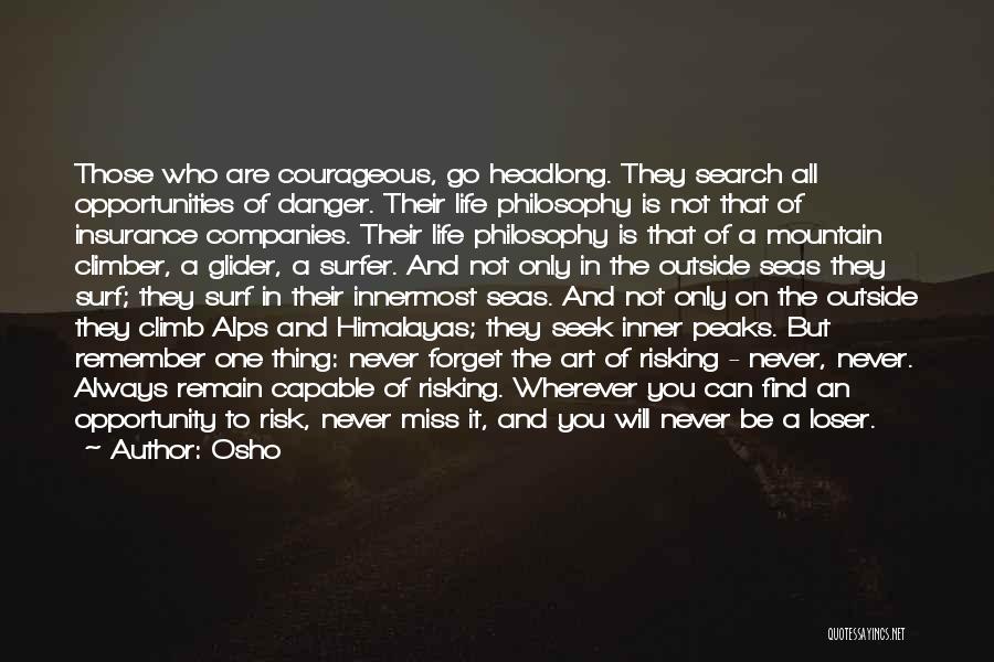 Osho Quotes: Those Who Are Courageous, Go Headlong. They Search All Opportunities Of Danger. Their Life Philosophy Is Not That Of Insurance