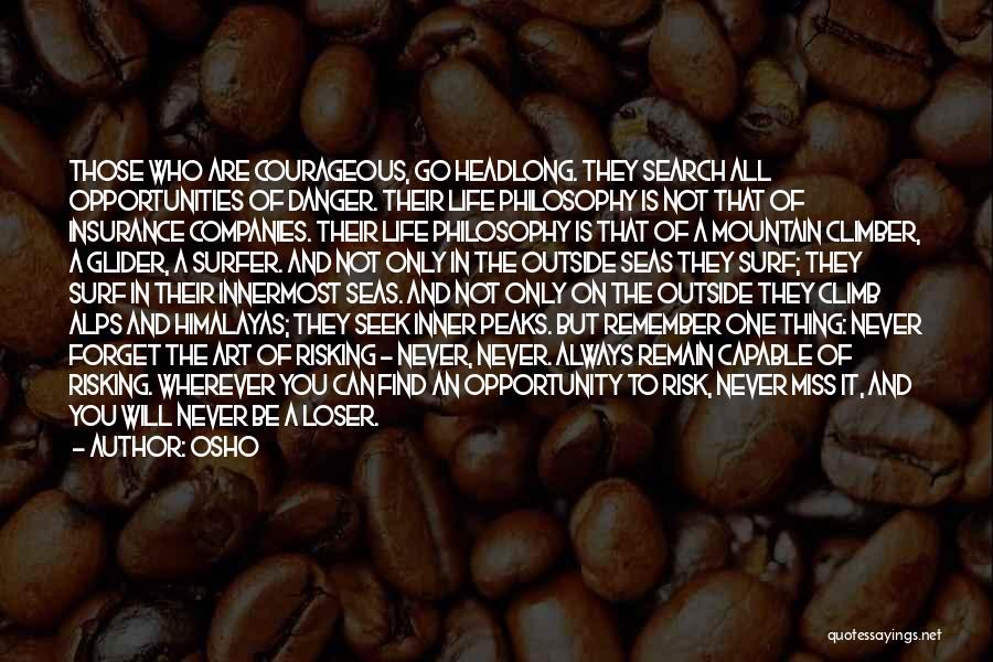Osho Quotes: Those Who Are Courageous, Go Headlong. They Search All Opportunities Of Danger. Their Life Philosophy Is Not That Of Insurance