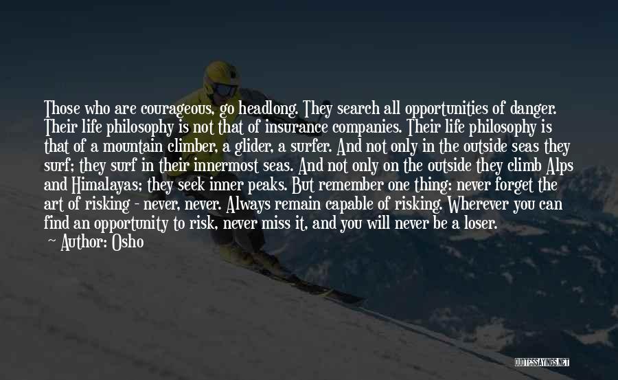 Osho Quotes: Those Who Are Courageous, Go Headlong. They Search All Opportunities Of Danger. Their Life Philosophy Is Not That Of Insurance