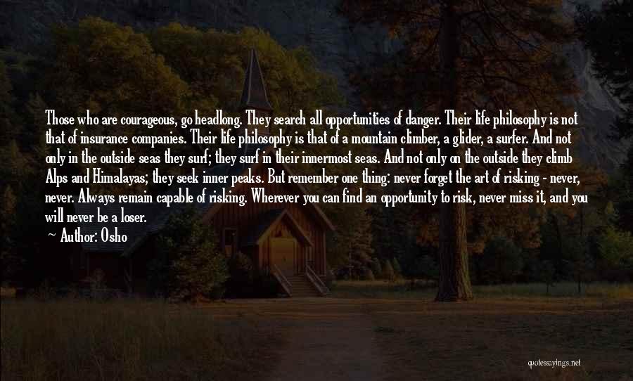 Osho Quotes: Those Who Are Courageous, Go Headlong. They Search All Opportunities Of Danger. Their Life Philosophy Is Not That Of Insurance