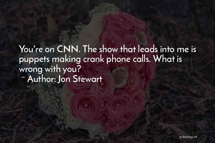 Jon Stewart Quotes: You're On Cnn. The Show That Leads Into Me Is Puppets Making Crank Phone Calls. What Is Wrong With You?