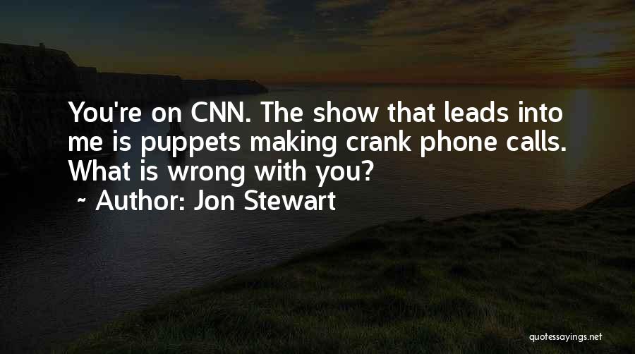 Jon Stewart Quotes: You're On Cnn. The Show That Leads Into Me Is Puppets Making Crank Phone Calls. What Is Wrong With You?