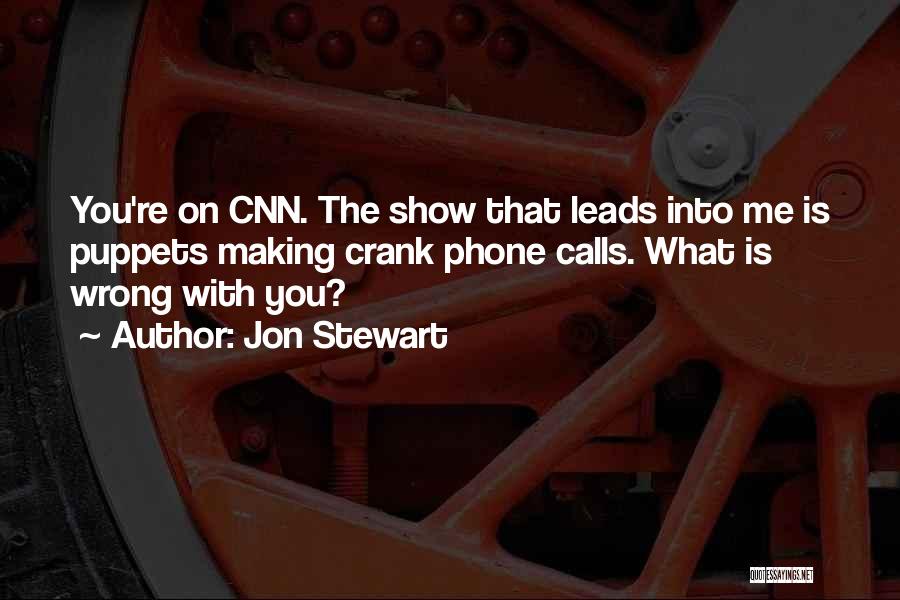 Jon Stewart Quotes: You're On Cnn. The Show That Leads Into Me Is Puppets Making Crank Phone Calls. What Is Wrong With You?