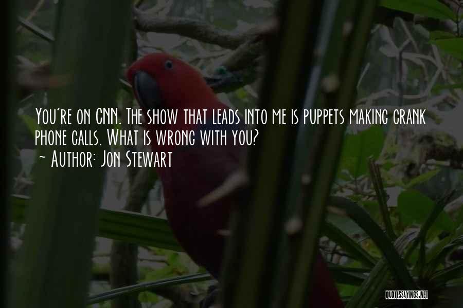 Jon Stewart Quotes: You're On Cnn. The Show That Leads Into Me Is Puppets Making Crank Phone Calls. What Is Wrong With You?