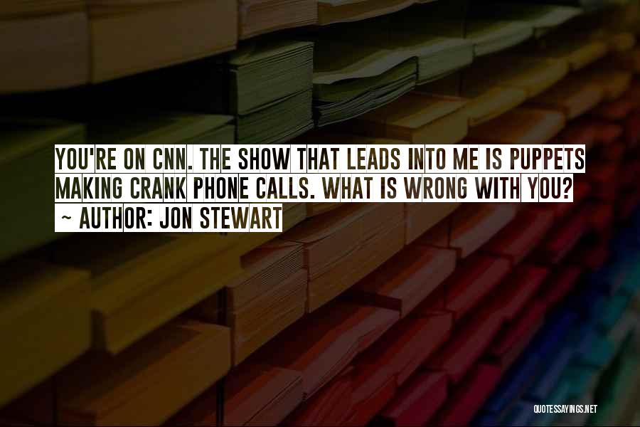 Jon Stewart Quotes: You're On Cnn. The Show That Leads Into Me Is Puppets Making Crank Phone Calls. What Is Wrong With You?