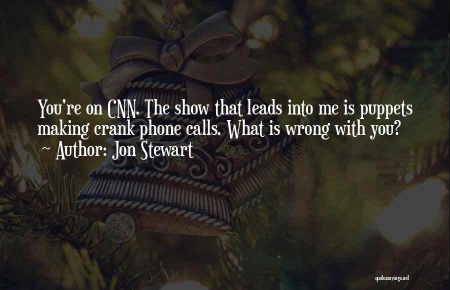 Jon Stewart Quotes: You're On Cnn. The Show That Leads Into Me Is Puppets Making Crank Phone Calls. What Is Wrong With You?