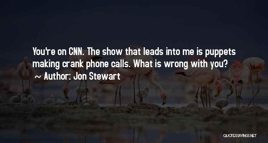 Jon Stewart Quotes: You're On Cnn. The Show That Leads Into Me Is Puppets Making Crank Phone Calls. What Is Wrong With You?