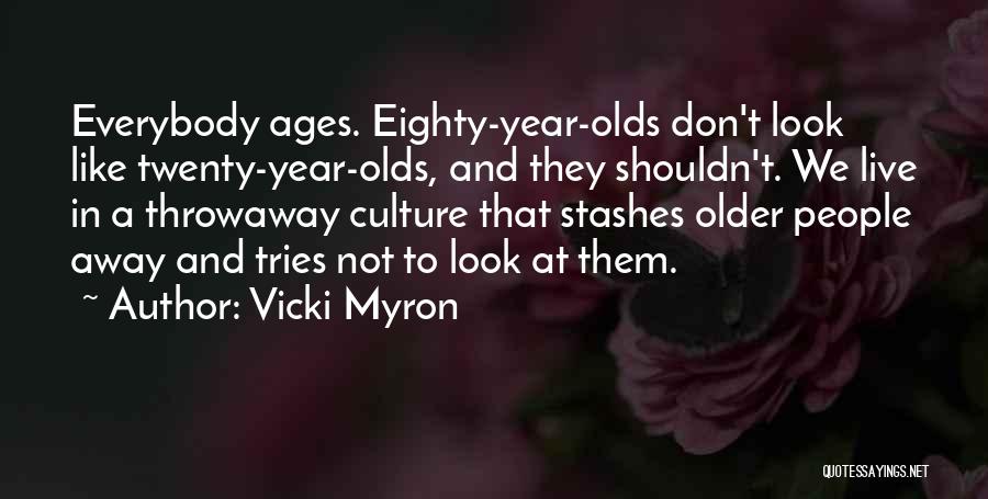 Vicki Myron Quotes: Everybody Ages. Eighty-year-olds Don't Look Like Twenty-year-olds, And They Shouldn't. We Live In A Throwaway Culture That Stashes Older People