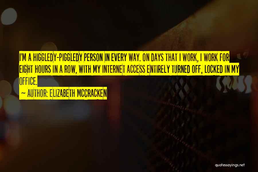 Elizabeth McCracken Quotes: I'm A Higgledy-piggledy Person In Every Way. On Days That I Work, I Work For Eight Hours In A Row,