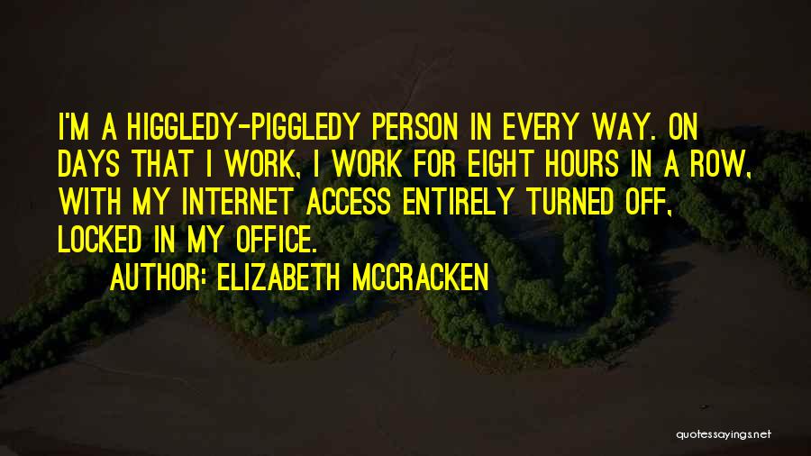 Elizabeth McCracken Quotes: I'm A Higgledy-piggledy Person In Every Way. On Days That I Work, I Work For Eight Hours In A Row,