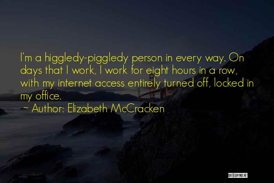 Elizabeth McCracken Quotes: I'm A Higgledy-piggledy Person In Every Way. On Days That I Work, I Work For Eight Hours In A Row,