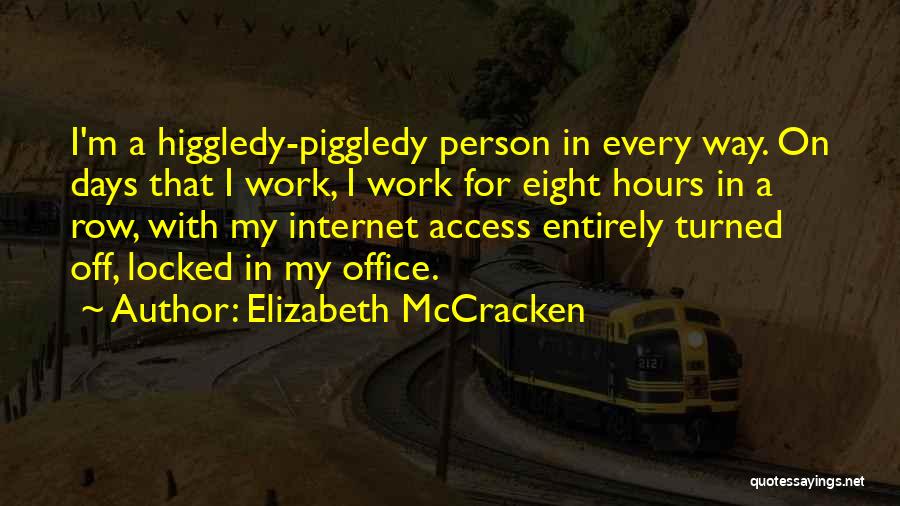 Elizabeth McCracken Quotes: I'm A Higgledy-piggledy Person In Every Way. On Days That I Work, I Work For Eight Hours In A Row,