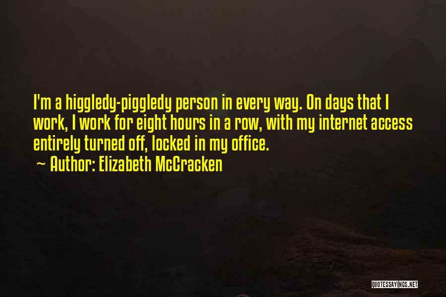 Elizabeth McCracken Quotes: I'm A Higgledy-piggledy Person In Every Way. On Days That I Work, I Work For Eight Hours In A Row,