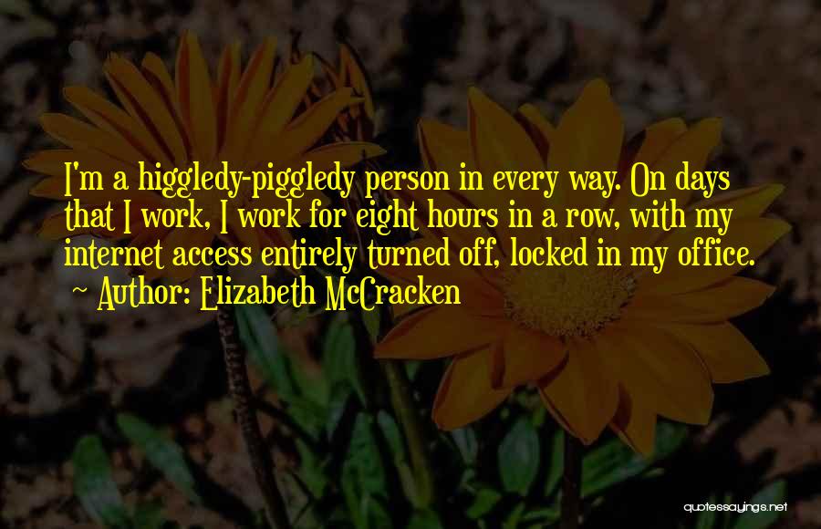 Elizabeth McCracken Quotes: I'm A Higgledy-piggledy Person In Every Way. On Days That I Work, I Work For Eight Hours In A Row,