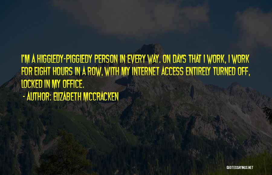 Elizabeth McCracken Quotes: I'm A Higgledy-piggledy Person In Every Way. On Days That I Work, I Work For Eight Hours In A Row,