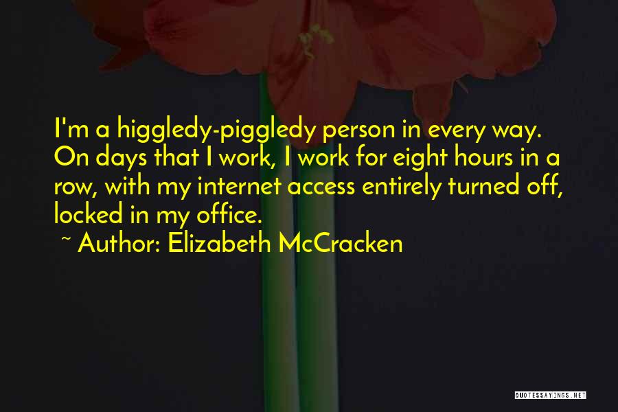 Elizabeth McCracken Quotes: I'm A Higgledy-piggledy Person In Every Way. On Days That I Work, I Work For Eight Hours In A Row,