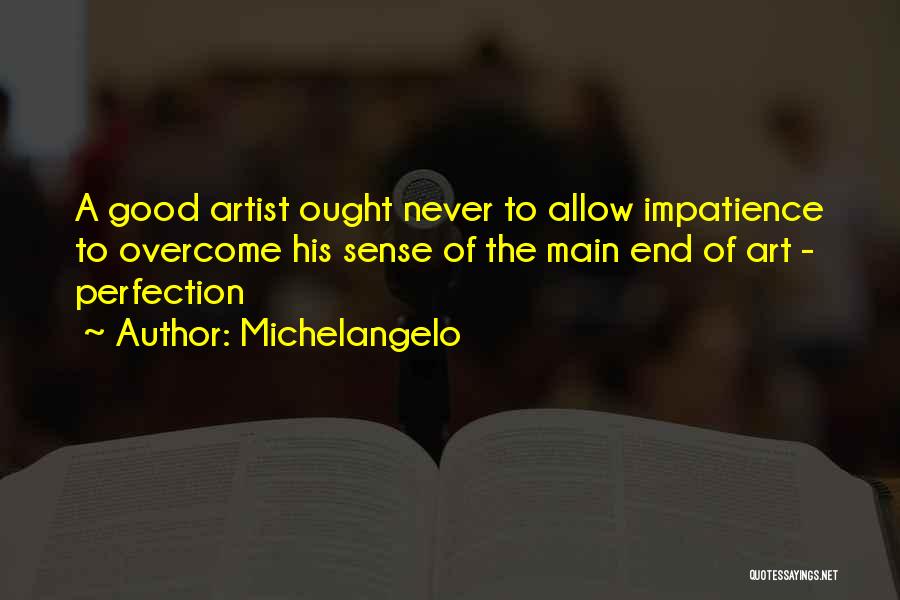 Michelangelo Quotes: A Good Artist Ought Never To Allow Impatience To Overcome His Sense Of The Main End Of Art - Perfection