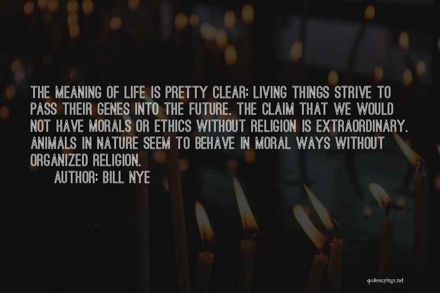 Bill Nye Quotes: The Meaning Of Life Is Pretty Clear: Living Things Strive To Pass Their Genes Into The Future. The Claim That