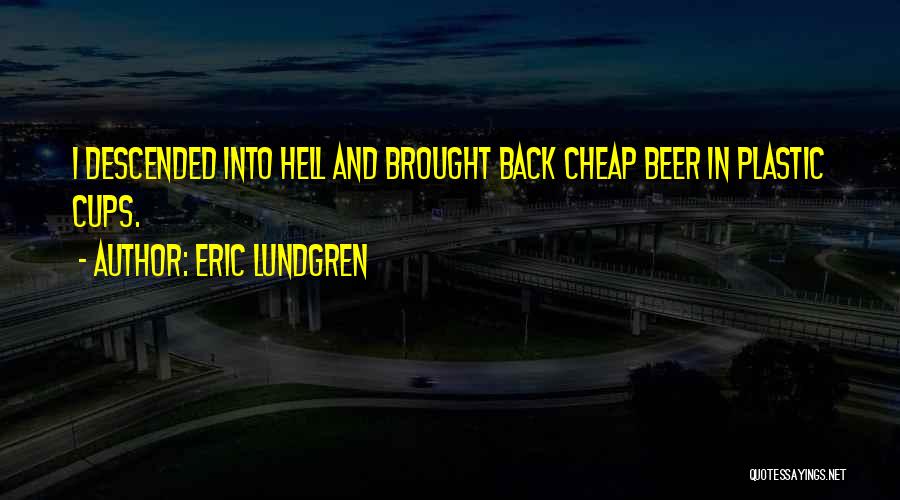 Eric Lundgren Quotes: I Descended Into Hell And Brought Back Cheap Beer In Plastic Cups.