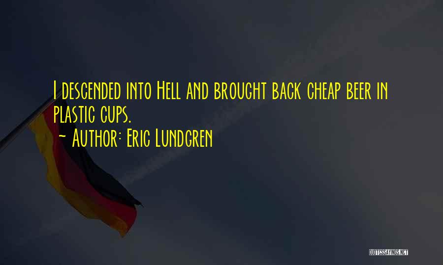 Eric Lundgren Quotes: I Descended Into Hell And Brought Back Cheap Beer In Plastic Cups.