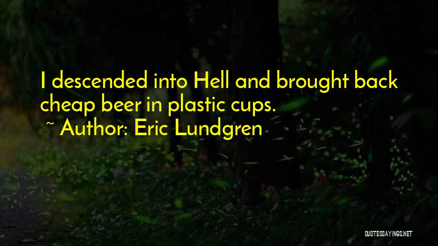 Eric Lundgren Quotes: I Descended Into Hell And Brought Back Cheap Beer In Plastic Cups.