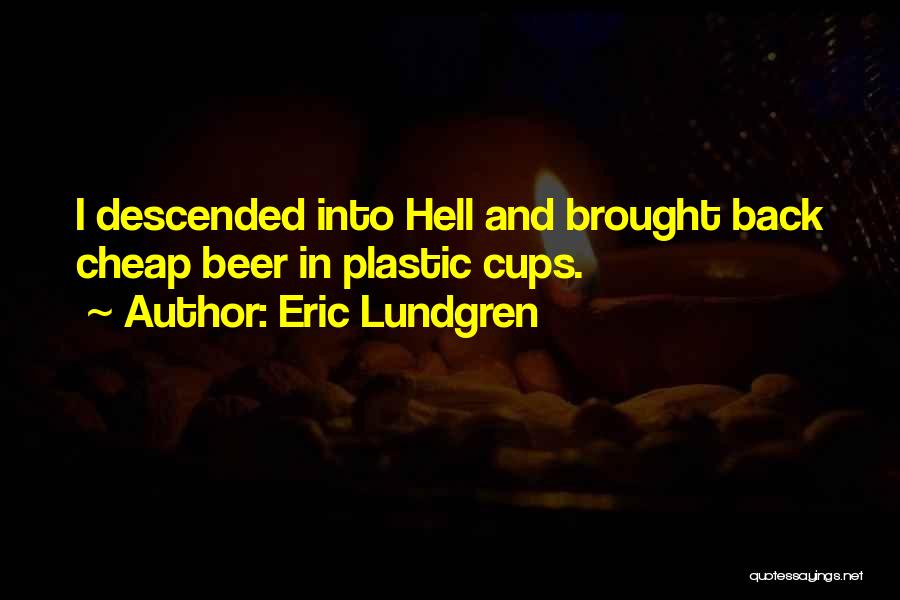 Eric Lundgren Quotes: I Descended Into Hell And Brought Back Cheap Beer In Plastic Cups.