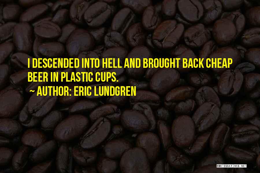 Eric Lundgren Quotes: I Descended Into Hell And Brought Back Cheap Beer In Plastic Cups.